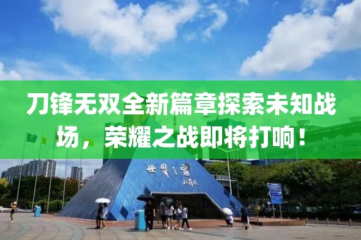 刀鋒無(wú)雙全新篇章探索未知戰(zhàn)場(chǎng)，榮耀之戰(zhàn)即將打響！