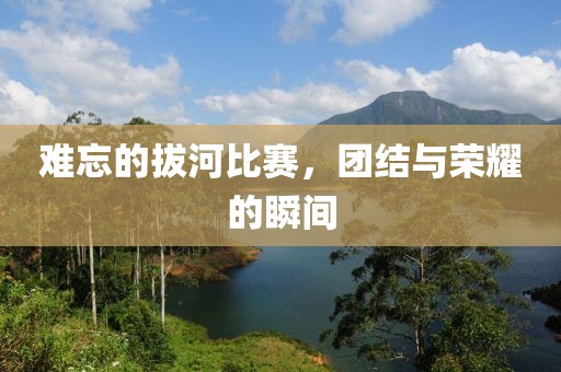難忘的拔河比賽，團結(jié)與榮耀的瞬間