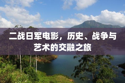 二戰(zhàn)日軍電影，歷史、戰(zhàn)爭(zhēng)與藝術(shù)的交融之旅