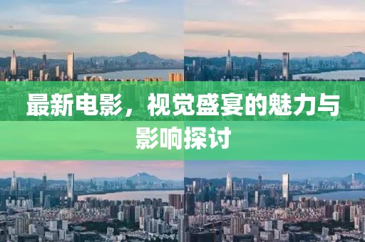 最新電影，視覺(jué)盛宴的魅力與影響探討