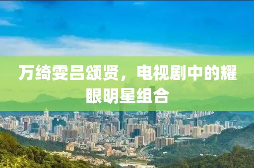 萬(wàn)綺雯呂頌賢，電視劇中的耀眼明星組合