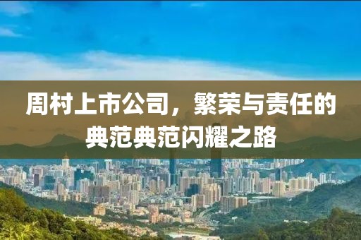 周村上市公司，繁榮與責(zé)任的典范典范閃耀之路