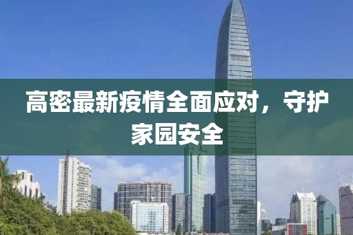 高密最新疫情全面應對，守護家園安全