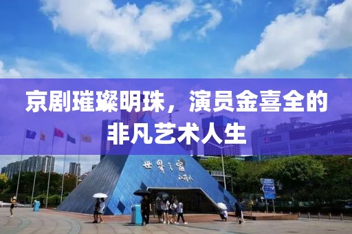 京劇璀璨明珠，演員金喜全的非凡藝術(shù)人生
