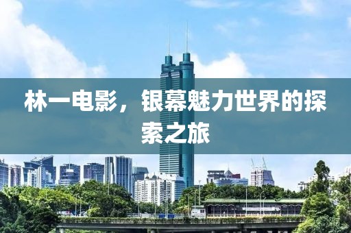 林一電影，銀幕魅力世界的探索之旅
