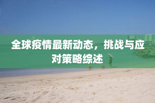 全球疫情最新動(dòng)態(tài)，挑戰(zhàn)與應(yīng)對(duì)策略綜述