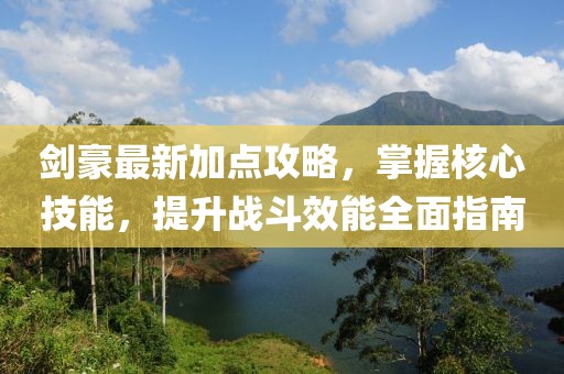 劍豪最新加點攻略，掌握核心技能，提升戰(zhàn)斗效能全面指南