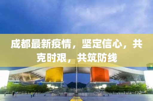 成都最新疫情，堅(jiān)定信心，共克時(shí)艱，共筑防線