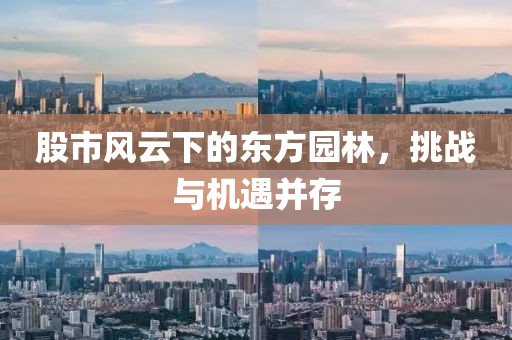 股市風云下的東方園林，挑戰(zhàn)與機遇并存