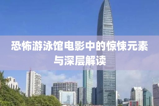 恐怖游泳館電影中的驚悚元素與深層解讀