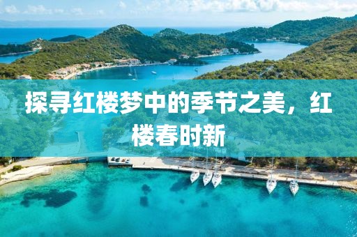 探尋紅樓夢中的季節(jié)之美，紅樓春時新
