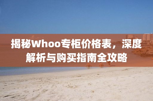 揭秘Whoo專柜價(jià)格表，深度解析與購(gòu)買指南全攻略