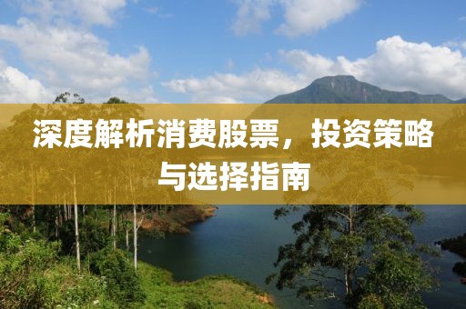 深度解析消費(fèi)股票，投資策略與選擇指南