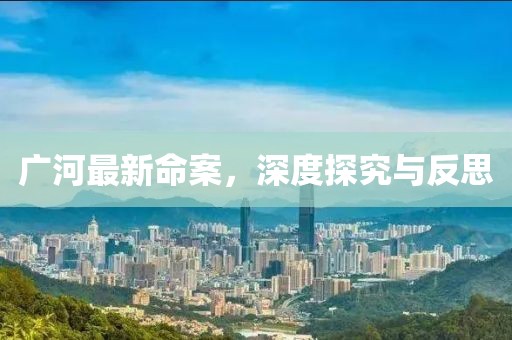 廣河最新命案，深度探究與反思