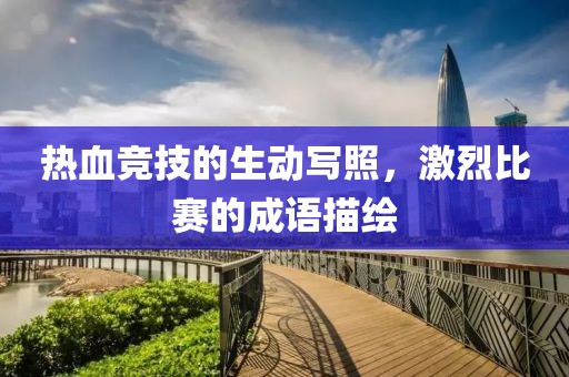熱血競技的生動寫照，激烈比賽的成語描繪