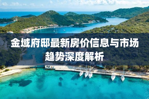 金域府邸最新房價信息與市場趨勢深度解析