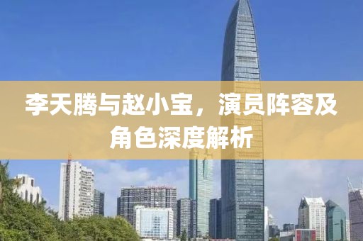 李天騰與趙小寶，演員陣容及角色深度解析