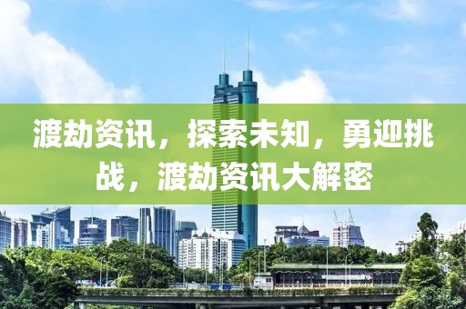 渡劫資訊，探索未知，勇迎挑戰(zhàn)，渡劫資訊大解密