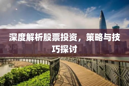 深度解析股票投資，策略與技巧探討