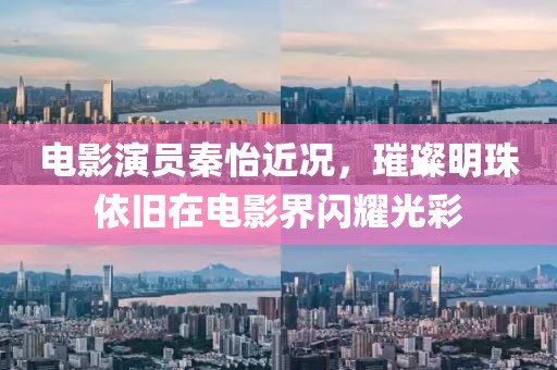 電影演員秦怡近況，璀璨明珠依舊在電影界閃耀光彩