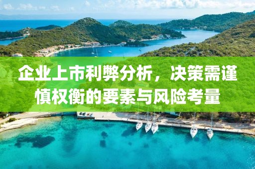 企業(yè)上市利弊分析，決策需謹(jǐn)慎權(quán)衡的要素與風(fēng)險(xiǎn)考量