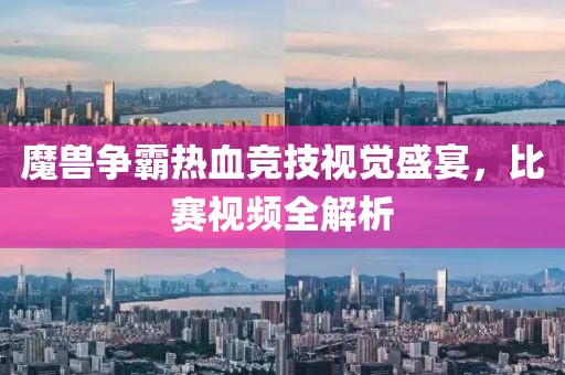 魔獸爭(zhēng)霸熱血競(jìng)技視覺盛宴，比賽視頻全解析