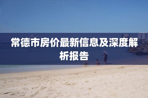 常德市房價最新信息及深度解析報告