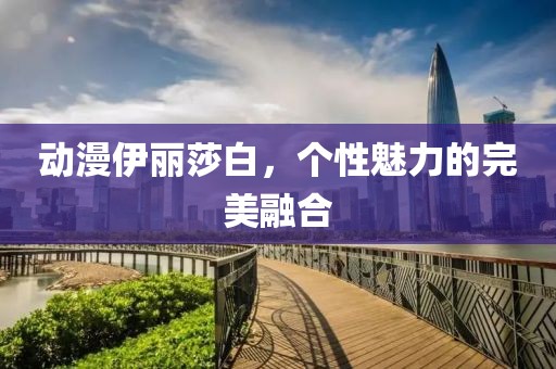 動(dòng)漫伊麗莎白，個(gè)性魅力的完美融合