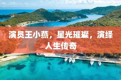 演員王小燕，星光璀璨，演繹人生傳奇