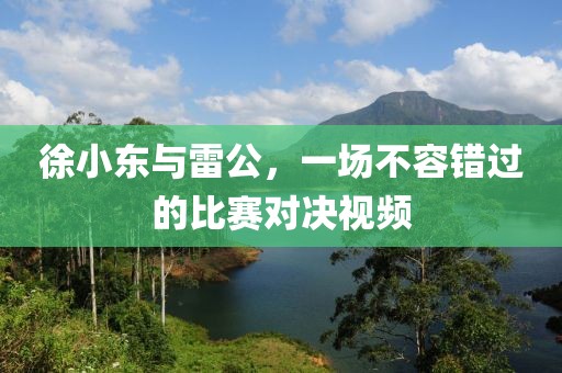 徐小東與雷公，一場不容錯過的比賽對決視頻