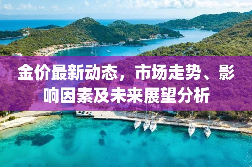 金價最新動態(tài)，市場走勢、影響因素及未來展望分析