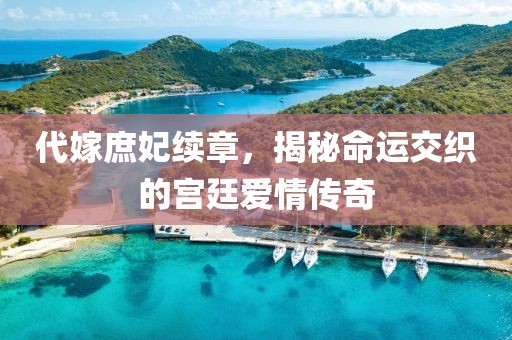 代嫁庶妃續(xù)章，揭秘命運交織的宮廷愛情傳奇