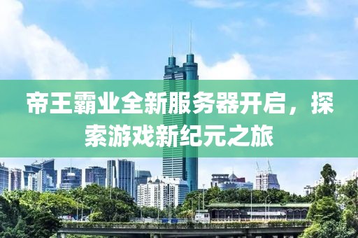 帝王霸業(yè)全新服務(wù)器開(kāi)啟，探索游戲新紀(jì)元之旅
