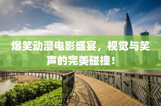 爆笑動漫電影盛宴，視覺與笑聲的完美碰撞！