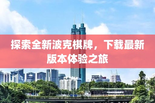 探索全新波克棋牌，下載最新版本體驗(yàn)之旅