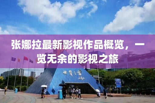 張娜拉最新影視作品概覽，一覽無余的影視之旅