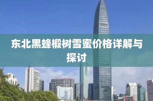 東北黑蜂椴樹雪蜜價(jià)格詳解與探討
