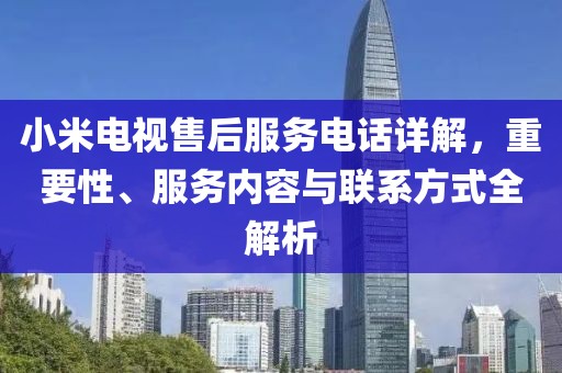 小米電視售后服務(wù)電話詳解，重要性、服務(wù)內(nèi)容與聯(lián)系方式全解析