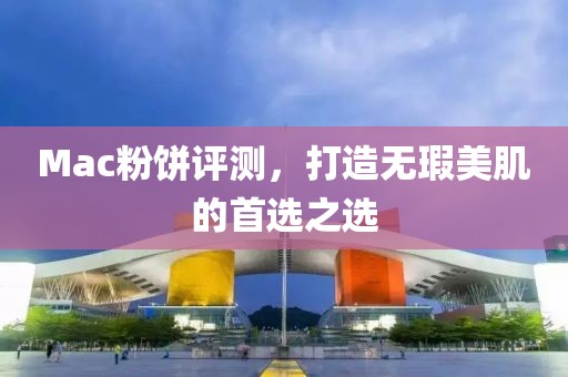 Mac粉餅評(píng)測(cè)，打造無(wú)瑕美肌的首選之選