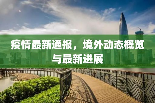 疫情最新通報(bào)，境外動(dòng)態(tài)概覽與最新進(jìn)展