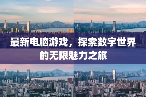 最新電腦游戲，探索數(shù)字世界的無(wú)限魅力之旅