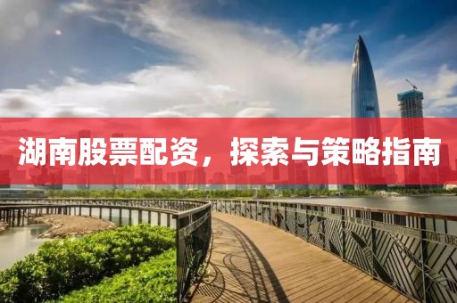 湖南股票配資，探索與策略指南