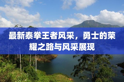 最新泰拳王者風(fēng)采，勇士的榮耀之路與風(fēng)采展現(xiàn)