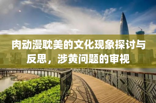 肉動(dòng)漫耽美的文化現(xiàn)象探討與反思，涉黃問(wèn)題的審視