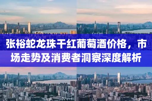 張?jiān)Ｉ啐堉楦杉t葡萄酒價(jià)格，市場(chǎng)走勢(shì)及消費(fèi)者洞察深度解析