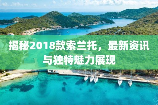 揭秘2018款索蘭托，最新資訊與獨特魅力展現(xiàn)