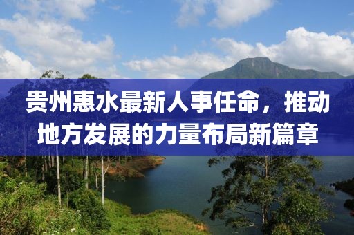 貴州惠水最新人事任命，推動地方發(fā)展的力量布局新篇章