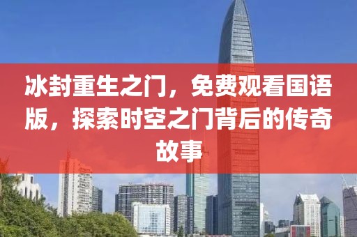 冰封重生之門，免費觀看國語版，探索時空之門背后的傳奇故事