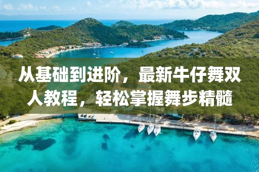 從基礎(chǔ)到進(jìn)階，最新牛仔舞雙人教程，輕松掌握舞步精髓