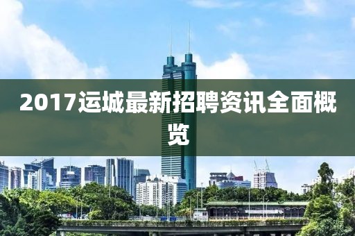 2017運城最新招聘資訊全面概覽